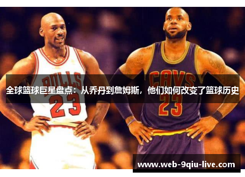 全球篮球巨星盘点:从乔丹到詹姆斯,他们如何改变了篮球历史