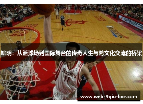 姚明:从篮球场到国际舞台的传奇人生与跨文化交流的桥梁