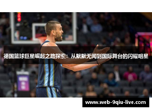 德国篮球巨星崛起之路探索:从默默无闻到国际舞台的闪耀明星