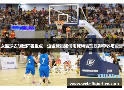女篮球衣明星阵容盘点:这些球员如何用球场表现赢得尊敬与赞誉