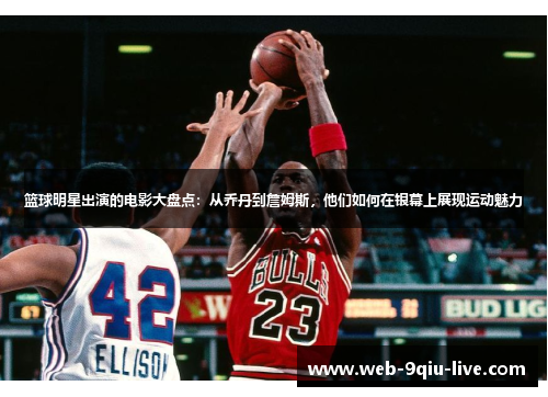 篮球明星出演的电影大盘点:从乔丹到詹姆斯,他们如何在银幕上展现运动魅力