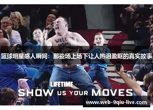 篮球明星感人瞬间:那些场上场下让人热泪盈眶的真实故事