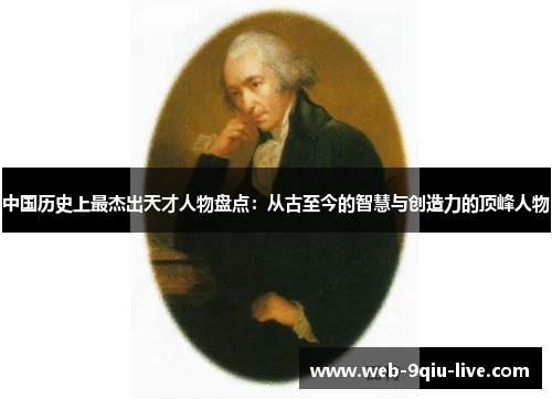 中国历史上最杰出天才人物盘点:从古至今的智慧与创造力的顶峰人物