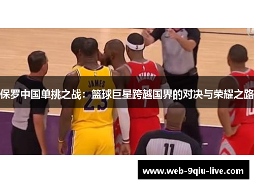保罗中国单挑之战:篮球巨星跨越国界的对决与荣耀之路