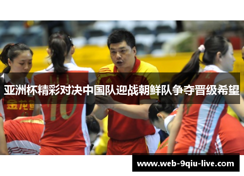 亚洲杯精彩对决中国队迎战朝鲜队争夺晋级希望