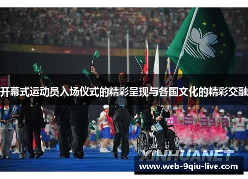 开幕式运动员入场仪式的精彩呈现与各国文化的精彩交融