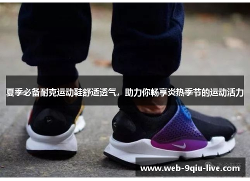 夏季必备耐克运动鞋舒适透气,助力你畅享炎热季节的运动活力
