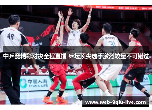 中乒赛精彩对决全程直播 乒坛顶尖选手激烈较量不可错过