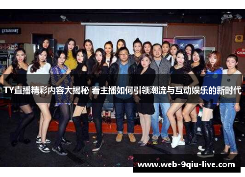 TY直播精彩内容大揭秘 看主播如何引领潮流与互动娱乐的新时代