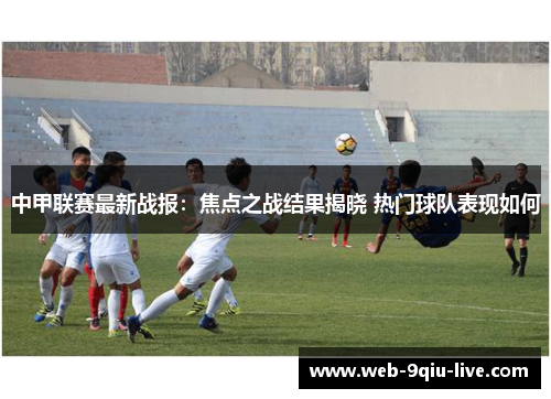 中甲联赛最新战报:焦点之战结果揭晓 热门球队表现如何
